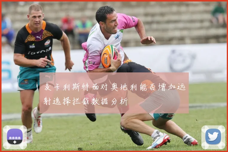 麦卡利斯特面对奥地利能否增加远射选择拦截数据分析