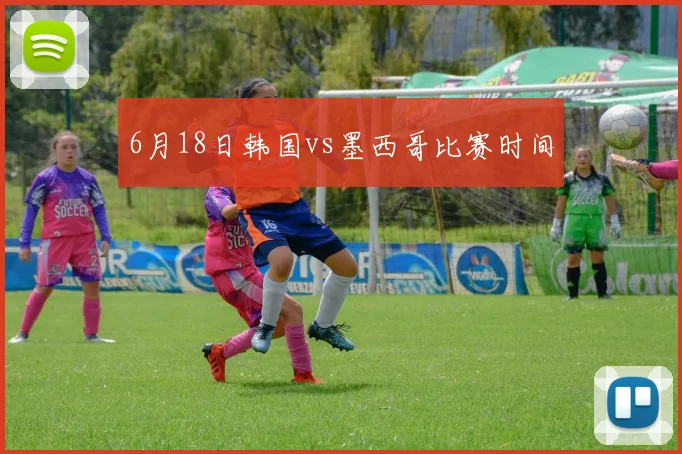 6月18日韩国vs墨西哥比赛时间