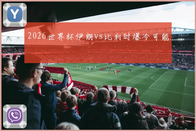 2026世界杯伊朗vs比利时爆冷可能