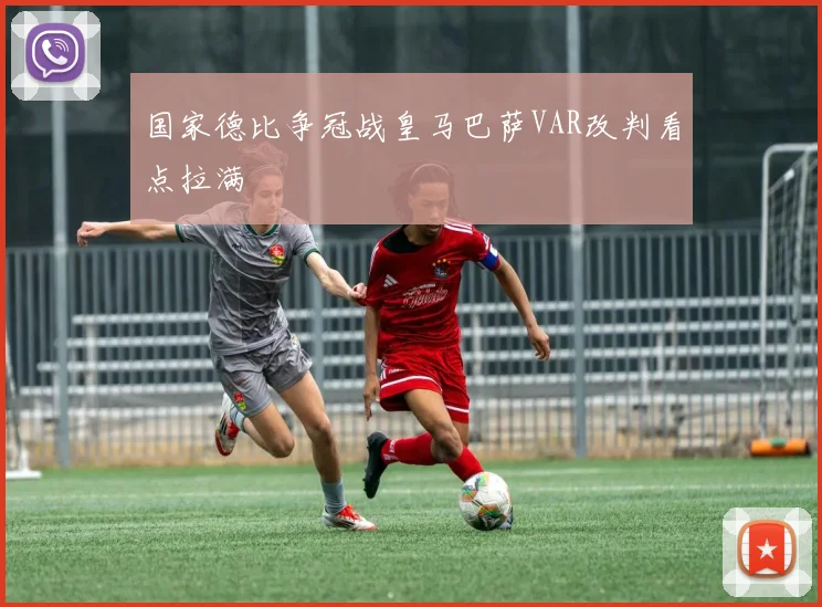 国家德比争冠战皇马巴萨VAR改判看点拉满