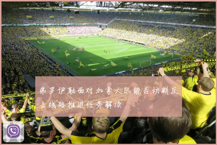 弗罗伊勒面对加拿大队能否切断反击线路推进任务解读