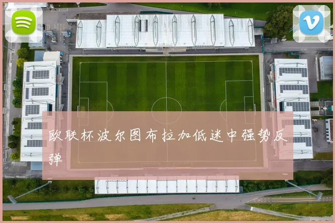 欧联杯波尔图布拉加低迷中强势反弹
