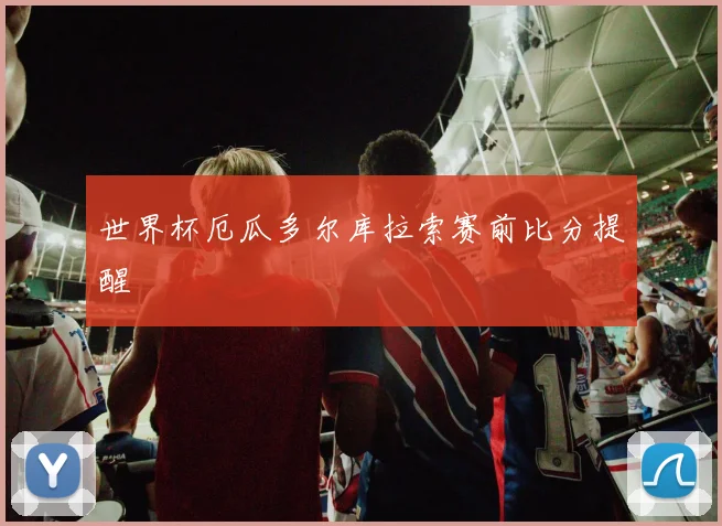 世界杯厄瓜多尔库拉索赛前比分提醒