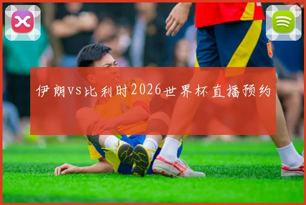 伊朗vs比利时2026世界杯直播预约