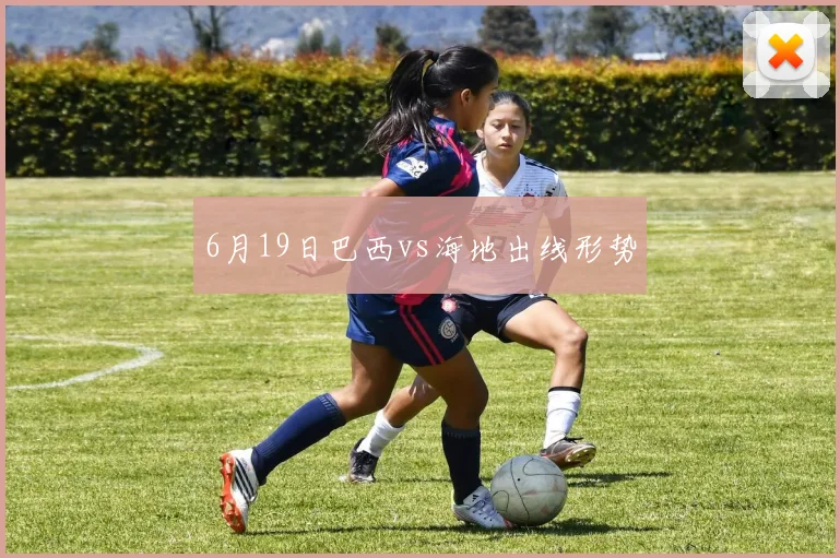 6月19日巴西vs海地出线形势