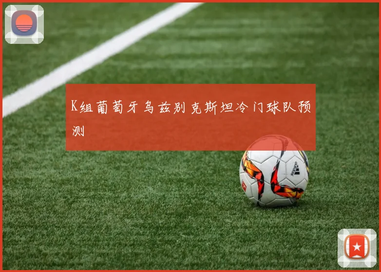 K组葡萄牙乌兹别克斯坦冷门球队预测