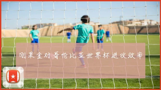 刚果金对哥伦比亚世界杯进攻效率