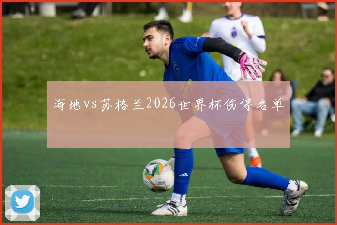 海地vs苏格兰2026世界杯伤停名单