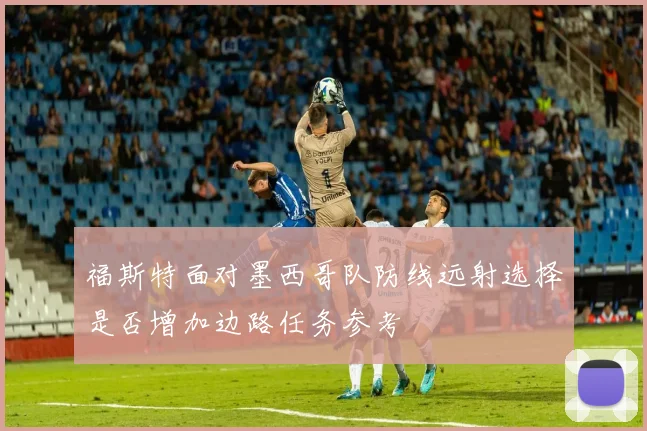 福斯特面对墨西哥队防线远射选择是否增加边路任务参考