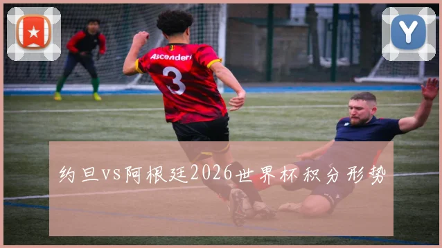 约旦vs阿根廷2026世界杯积分形势