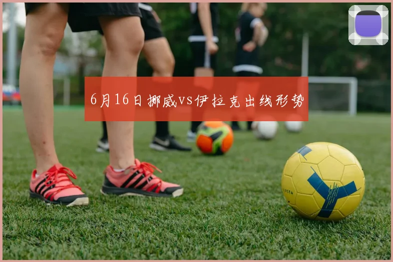 6月16日挪威vs伊拉克出线形势