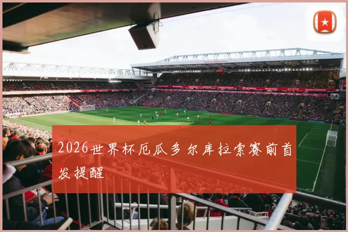 2026世界杯厄瓜多尔库拉索赛前首发提醒
