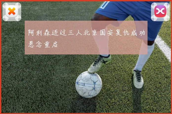 阿利森连过三人北京国安复仇成功悬念重启