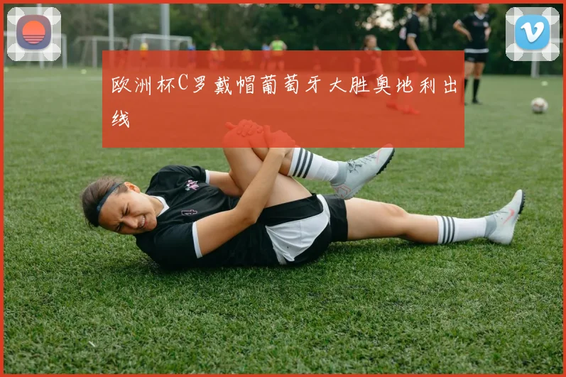 欧洲杯C罗戴帽葡萄牙大胜奥地利出线