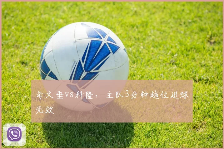 考文垂vs科隆,主队3分钟越位进球无效
