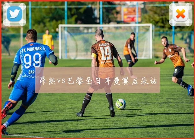 昂热vs巴黎圣日耳曼赛后采访