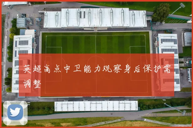 英超高点中卫能力观察身后保护需调整