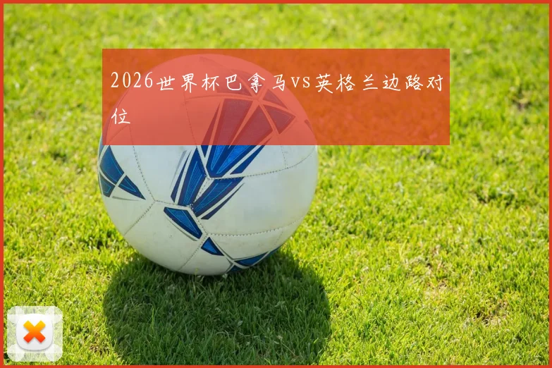 2026世界杯巴拿马vs英格兰边路对位