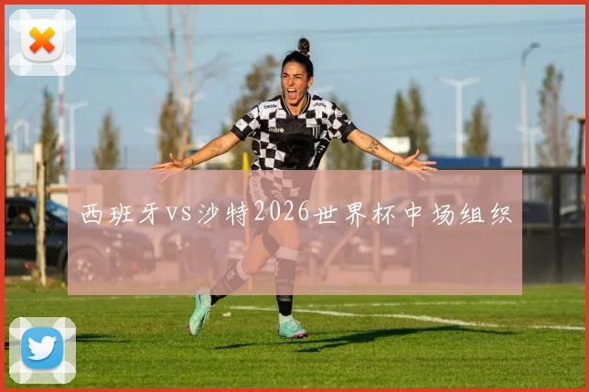 西班牙vs沙特2026世界杯中场组织