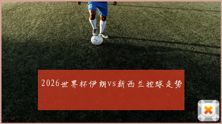 2026世界杯伊朗vs新西兰控球走势