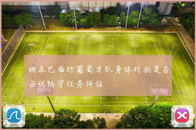 姆本巴面对葡萄牙队身体对抗是否占优防守任务评估