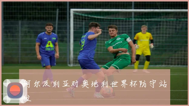 阿尔及利亚对奥地利世界杯防守站位