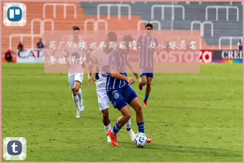 药厂vs埃尔弗斯前瞻：核心球员需要被保护