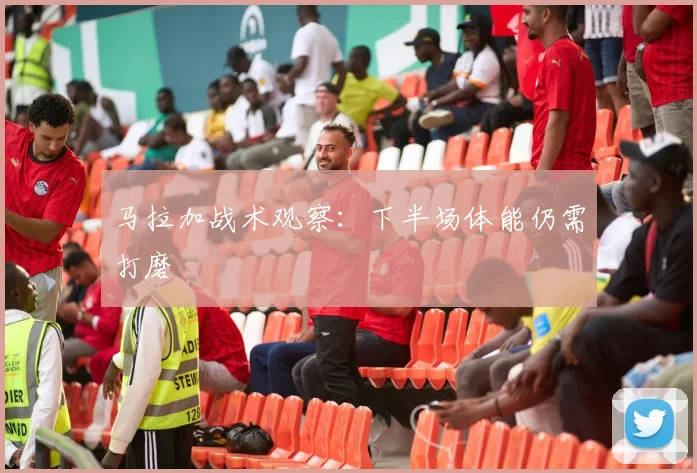 马拉加战术观察:下半场体能仍需打磨