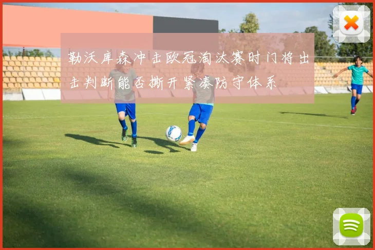 勒沃库森冲击欧冠淘汰赛时门将出击判断能否撕开紧凑防守体系