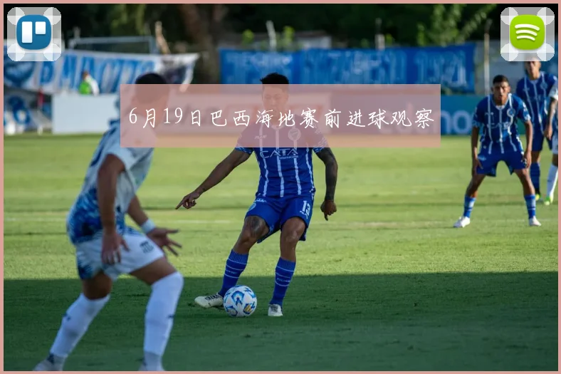 6月19日巴西海地赛前进球观察